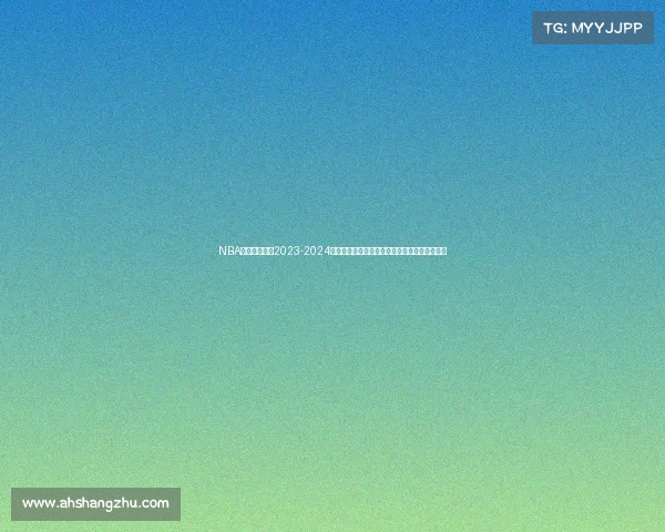 NBA休斯顿火箭队2023-2024赛季赛事深度解析精彩比赛球星风采与战术展望